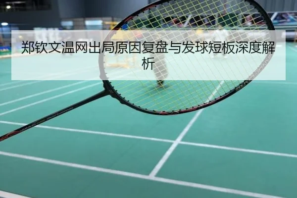 郑钦文温网出局原因复盘与发球短板深度解析